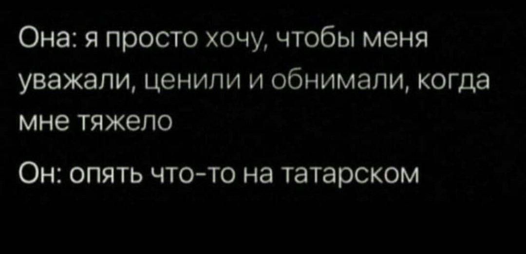 Она я просто хочу чтобы меня уважали ценили и обнимали когда мне тяжело Он опять чтото на татарском