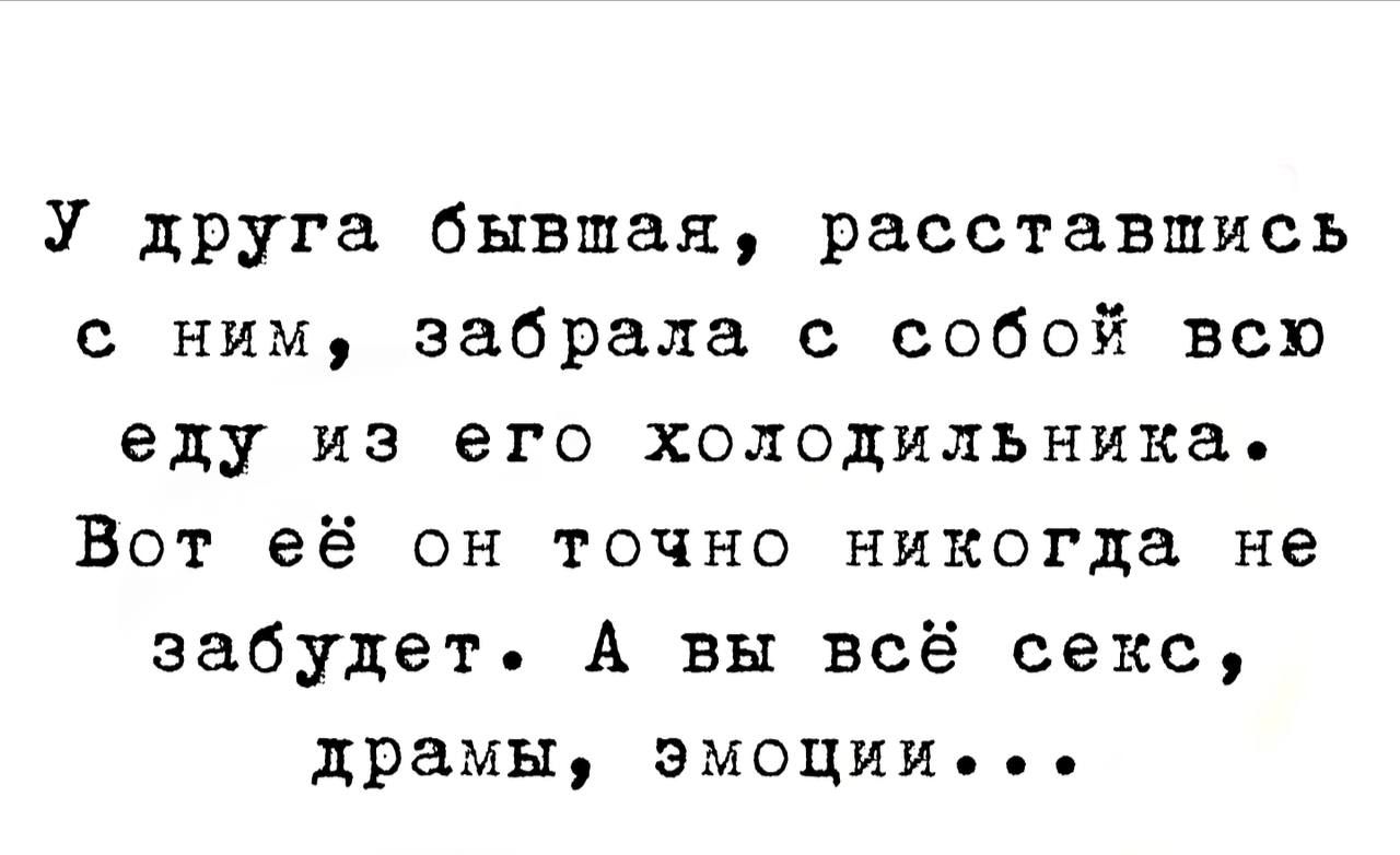 У ЦРУга бывшая расставшись ним забрала с собой всю еду ИЗ его холодильника Вот её он точно никогда не забудет А вы всё секс драмы эмоции