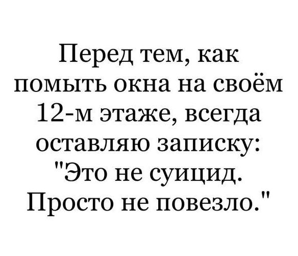 Перед тем как помыть окна на своём 12м этаже всегда оставляю записку Это не суицид Просто не повезло