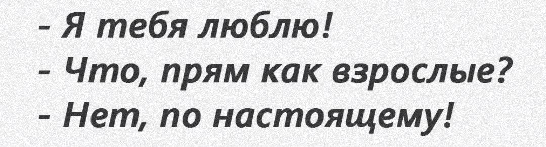 Я тебя люблю Что прям как взрослые Нет по настоящему