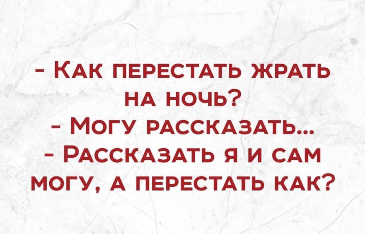 КАК ПЕРЕСТАТЬ ЖРАТЬ НА НОЧЬ МОГУ РАССКАЗАТЬ РАССКАЗАТЬ Я И САМ МОГУ А ПЕРЕСТАТЬ КАК