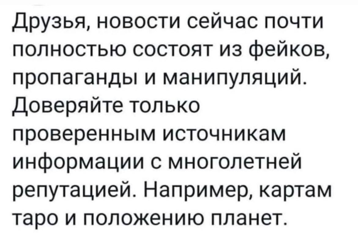 Друзья новости сейчас почти полностью состоят из фейков пропаганды и манипуляций Доверяйте только проверенным источникам информации с многолетней репутацией Например картам таро и положению планет