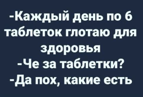 Каждый день по 6 таблеток глотаю для здоровья Че за таблетки да пох какие есть