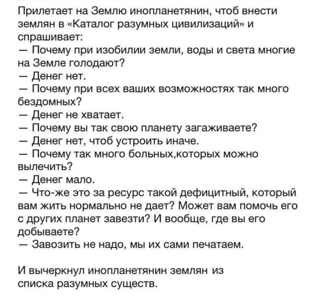 Прилетает на Землю инопланетянин чтоб внести землян в Кагапог разумных цивилизаций и спрашивает Почему при изобилии земли воды и света многие на Земле гоподактг _ двнвг ног Почему при всех ваших возможностях так много бездомных _ денег но хватяог _ Почему вы так свою планету ээгаживаеге _ денег нет чтоб усгрпить иначе Почему так много больньтхноторых мохно вылечить _ двног мало _ Что же это за рес