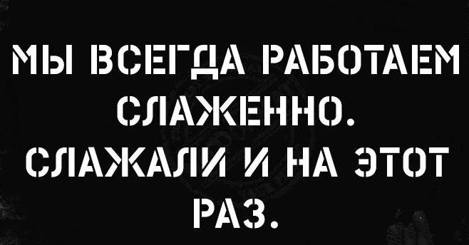 МЫ ВСЕГДА РАБОТАЕМ СЛАЕННО СЛАЖАЛИ И НА ЭТОТ РАЗ