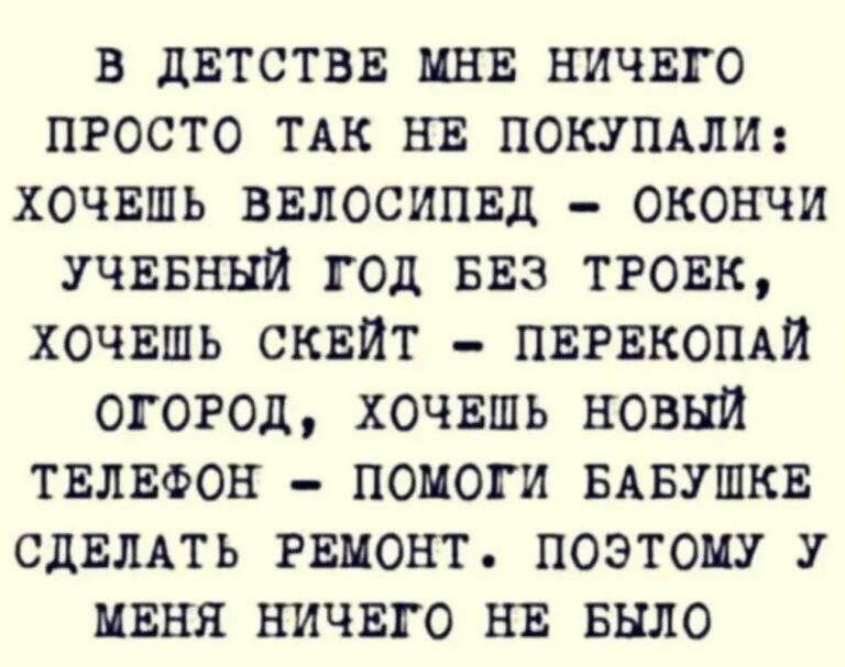 в двтствв ини ничвго просто ТАк нв покупдли хочвшь ввлосипвд окончи УЧЕБНЫЙ год БЕЗ тговк хочншь сквИт пвгвкопди ОГОРОД хочвшь новый твлвфон помоги БАБУШКЕ СДЕЛАТЬ виконт поэтому У ивня ничвго нв Было