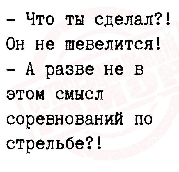 Что ты сделал Он не шевелится А разве не в этом смысл соревнований по стрельбе