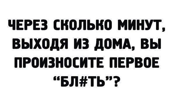 ЧЕРЕЗ СКОЛЬКО МИНУТ выходя ИЗ дОМА ВЫ ПРОИЗНОСИТЕ ПЕРВОЕ БЛТЬ