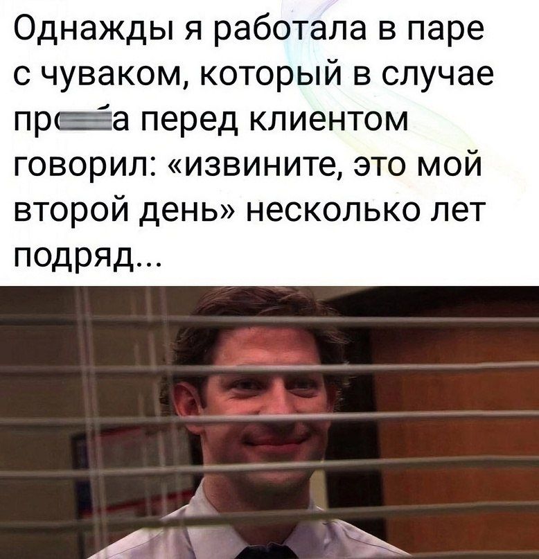 Однажды я работала в паре с чуваком который в случае претда перед клиентом ГОВОРИЛ извините ЭТО МОЙ ВТОРОЙ день несколько ЛЕТ подряд