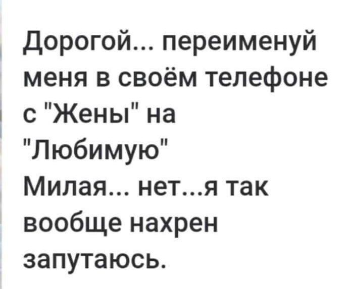 Дорогой переименуй меня в своём телефоне с Жены на Любимую Милая нетя так вообще нахрен запутаюсь