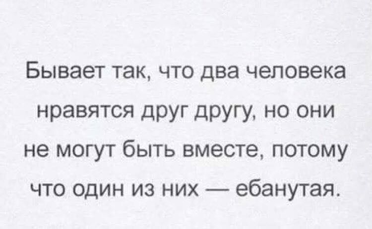 Бывает так что два человека нравятся друг другу но они не могут быть вместе потому что один из них ебанутая