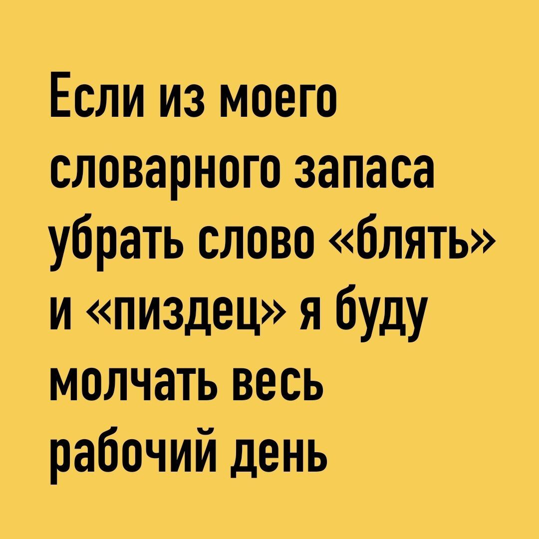 Если из моего словарного запаса убрать слово блять и пиздец я буду молчать весь рабочий день