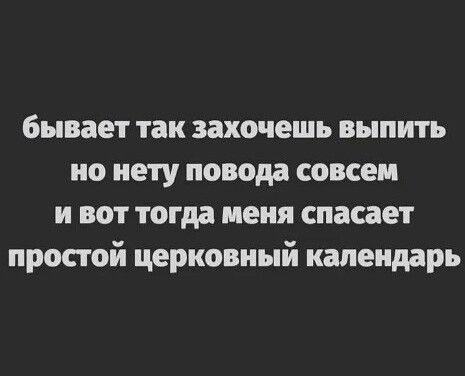 бывает так захочешь выпить по нету повода совсем и вот тогда меня спасает простой церковный календарь