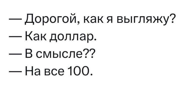 Дорогой как я выгляжу Как доллар В смысле На все 100