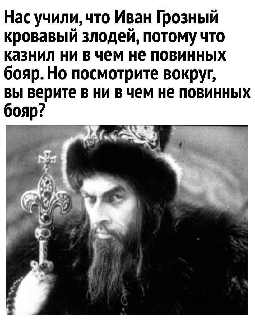 Нас училичто Иван Грозный кровавый злодей потому что казнил ни в чем не повинных бояр Но посмотрите вокруг вы верите в ни в чем не повинных бояр