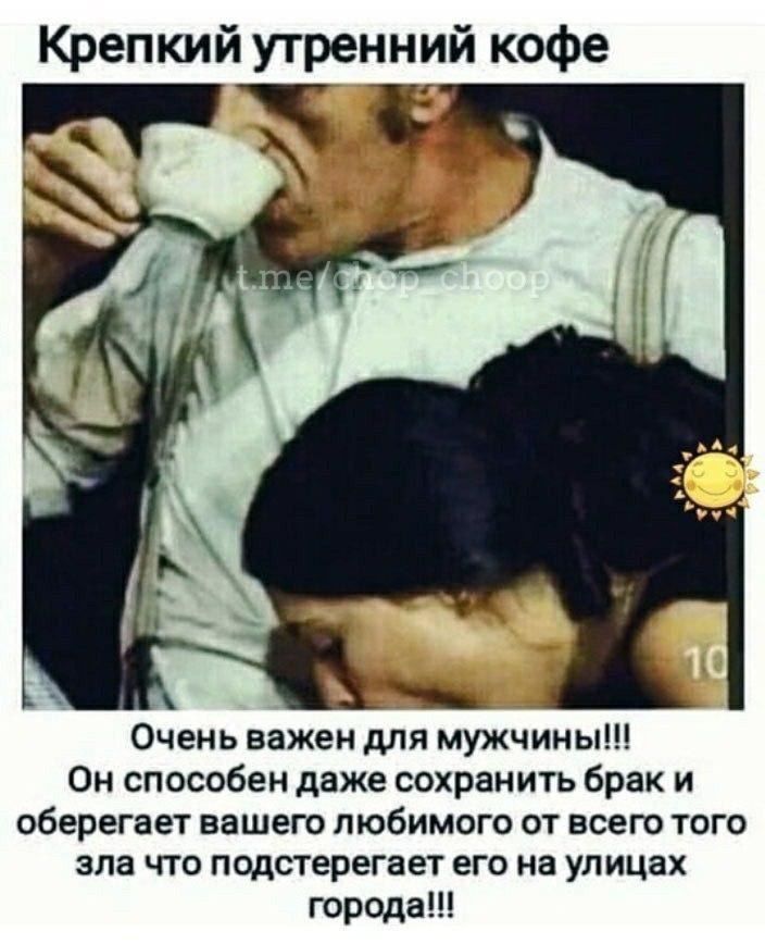 Крепкий утренний кофе Очень важен для мужчины Он способен даже сохранигь брак и оберегает вашего любимого от всего того зла что подстерегает его на улицах города