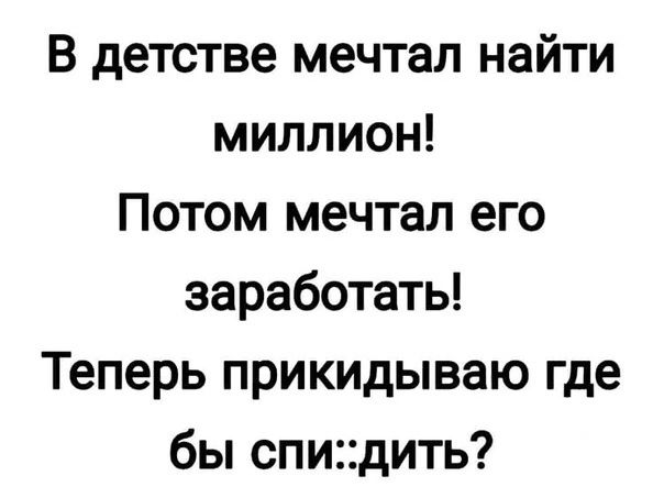 В детстве мечтал найти миллион Потом мечтал его заработать Теперь прикидываю где бы спидить