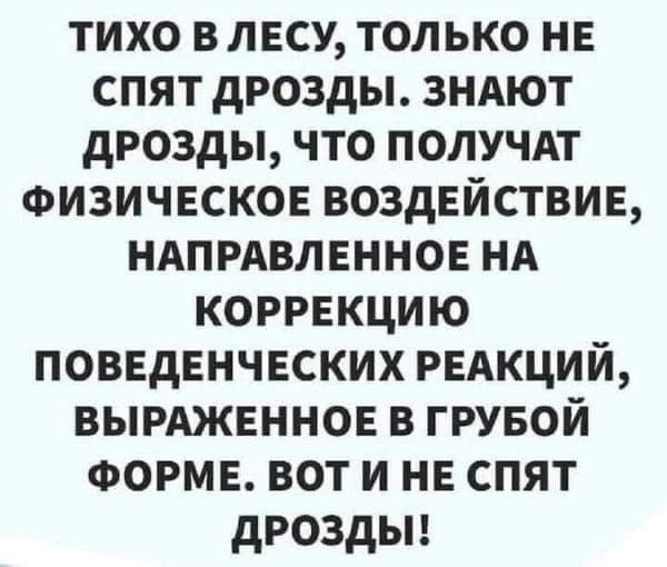 тихо влвсу только нв спят дрозды ЗНАЮТ дрозды что ПОЛУЧАТ ФИЗИЧЕСКОЕ воздвйствив ндпрдвлннное нд коррекцию поввдвнчвских РЕАКЦИЙ вымжвннов в групой ФОРМЕ вот и не спят дроздьп