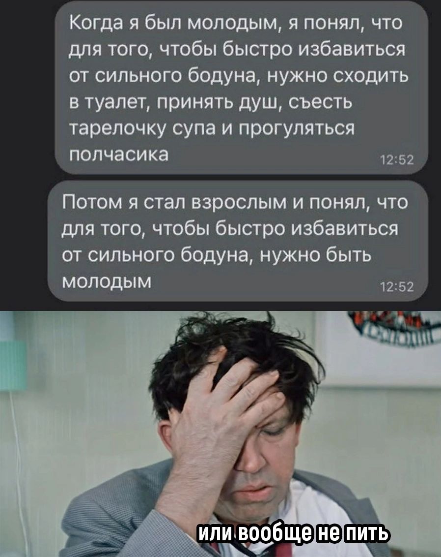 Когда я был молодым я понял что для того чтобы быстро избавиться от сильного бодуна нужно сходить туалег принять душ съесть тарелочку супа и прогуляться полчасика 252 Потом я стал взрослым и понял что для того чтобы быстро избавиться от сильного бодуна нужно быть МОЛОДЫМ 1252