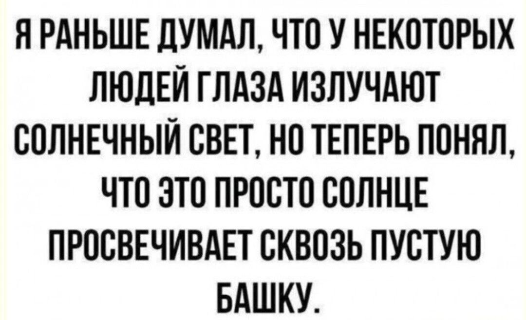 Н РАНЬШЕ ЦУМАП ЧТ0 У НЕКПТОРЫХ ЛЮДЕЙ ГЛАЗА ИЗПУЧАЮТ СОЛНЕЧНЫЙ СВЕТ НП ТЕПЕРЬ ПОНЯП ЧТО БШ ПРОСТО СППНЦЕ ПРПСВЕЧИВАЕТ СКВПЗЬ ПУВТУЮ БАШКУ