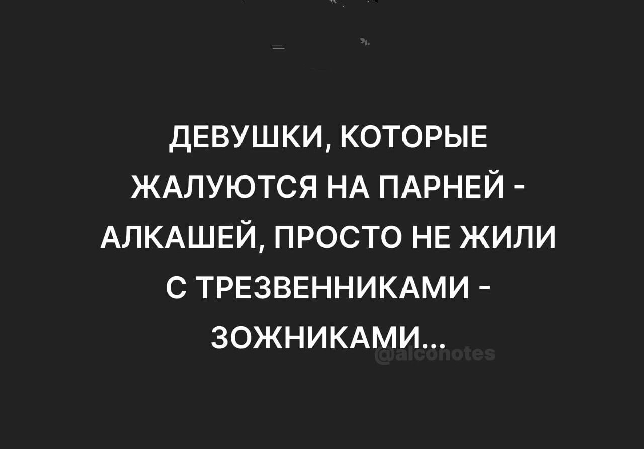 дЕВУШКИ КОТОРЫЕ ЖАЛУЮТСЯ НА ПАРНЕЙ АЛКАШЕЙ ПРОСТО НЕ ЖИЛИ С ТРЕЗВЕННИКАМИ ЗОЖНИКАМИ