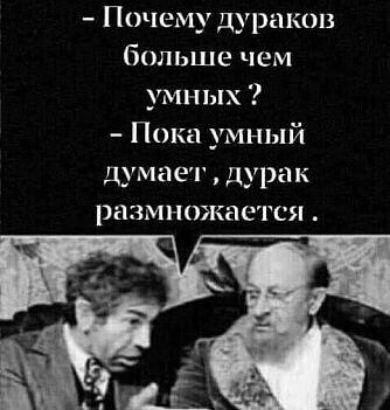 Почему дураков больше чем умных Пока умный думает дурак ранил дождется