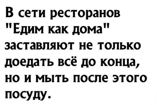 В сети ресторанов Едим как дома заставляют не только доедать всё до конца но и мыть после этого посуду