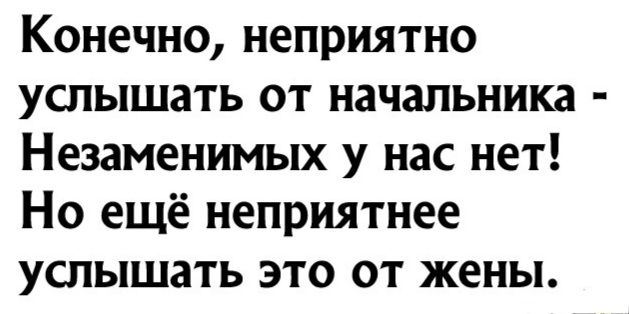 Конечно неприятно услышать от начальника Незаменимых у нас нет Но ещё неприятнее услышать это от жены