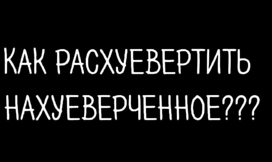 КАК РАСХУЕВЕРТИТЬ НАХУЕВЕРЧЕННОЕ