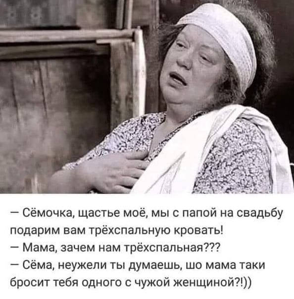 Сёмочка щастье моё мы с папой на свадьбу подарим вам трёхспапьную кровать Мама зачем нам трёхспапьная77 Сёма неужели ты думаешь шо мама таки бросит тебя одного с чужой женщиной