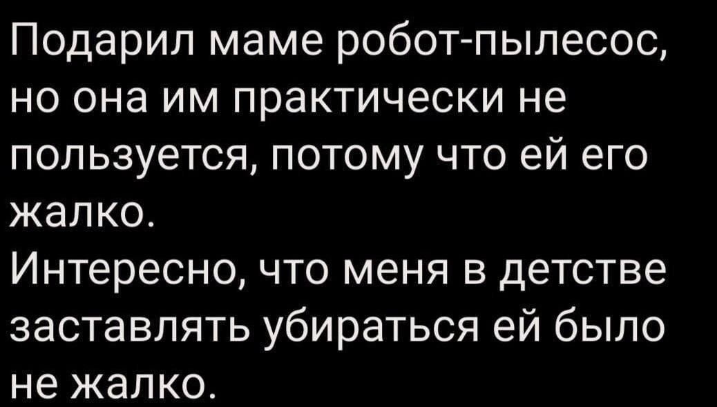 Подарил маме роботпылесос но она им практически не пользуется потому что ей его жалко Интересно что меня в детстве заставлять убираться ей было не жалко