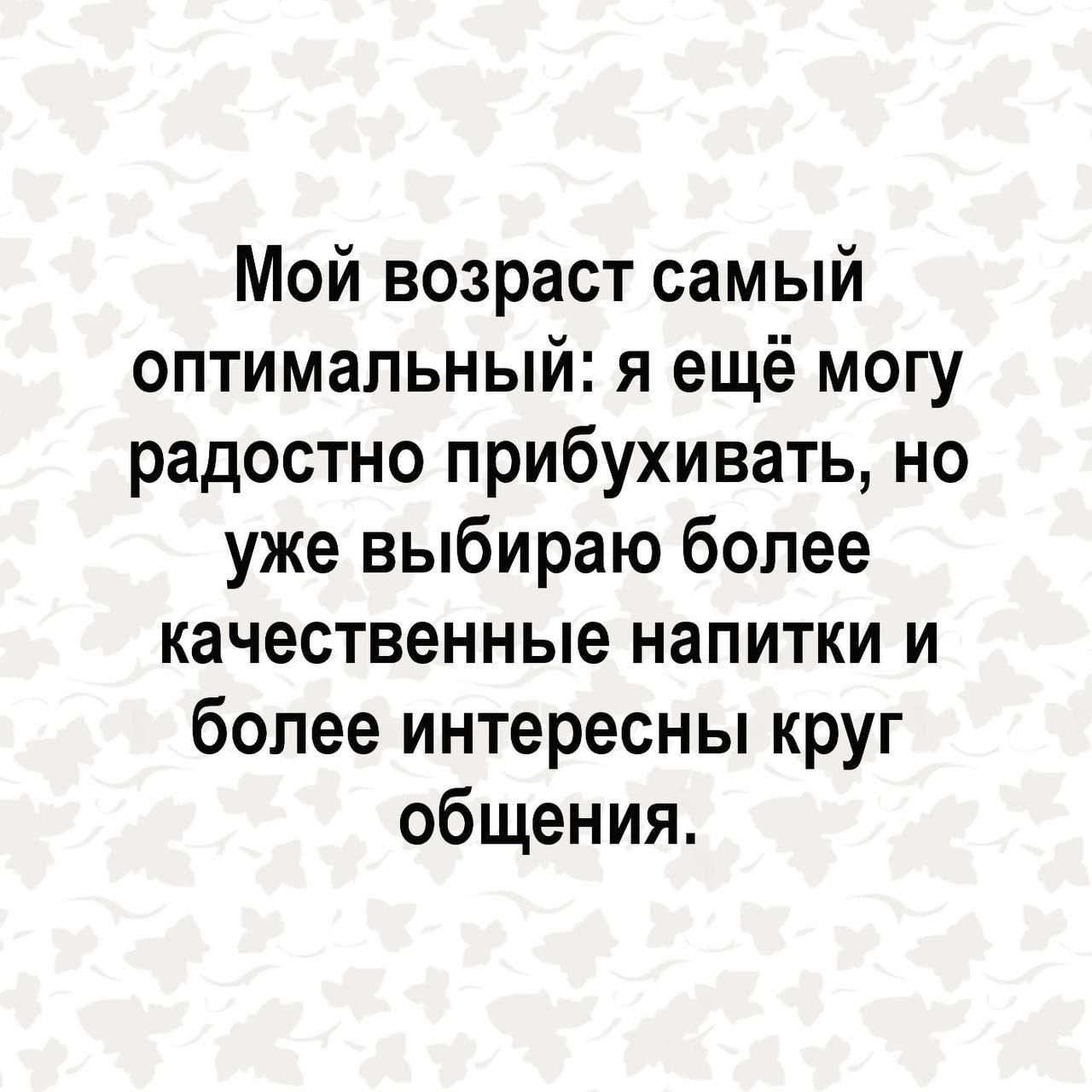 Мой возраст самый оптимальный я ещё могу радостно прибухивать но уже выбираю более качественные напитки и более интересны круг общения