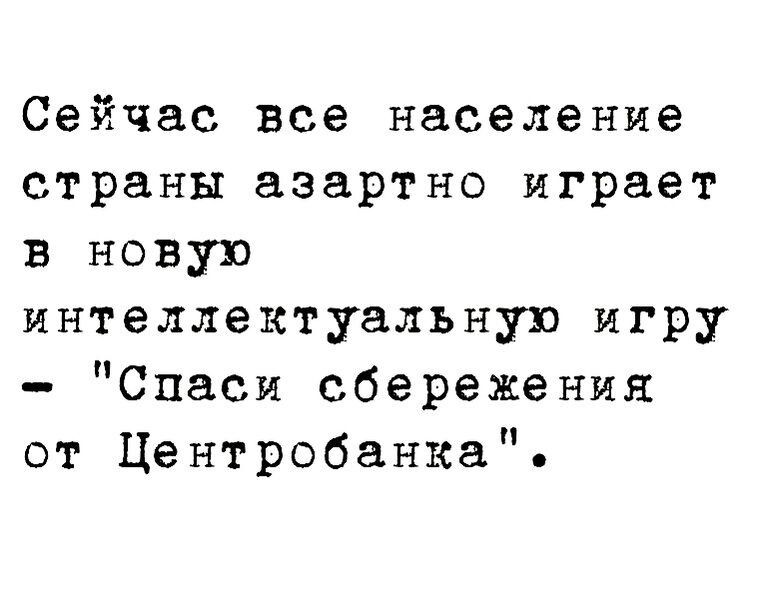 Сейчас все население страны азартно играет в новую интеллектуальную игру Спаси сбережения от Центробанка