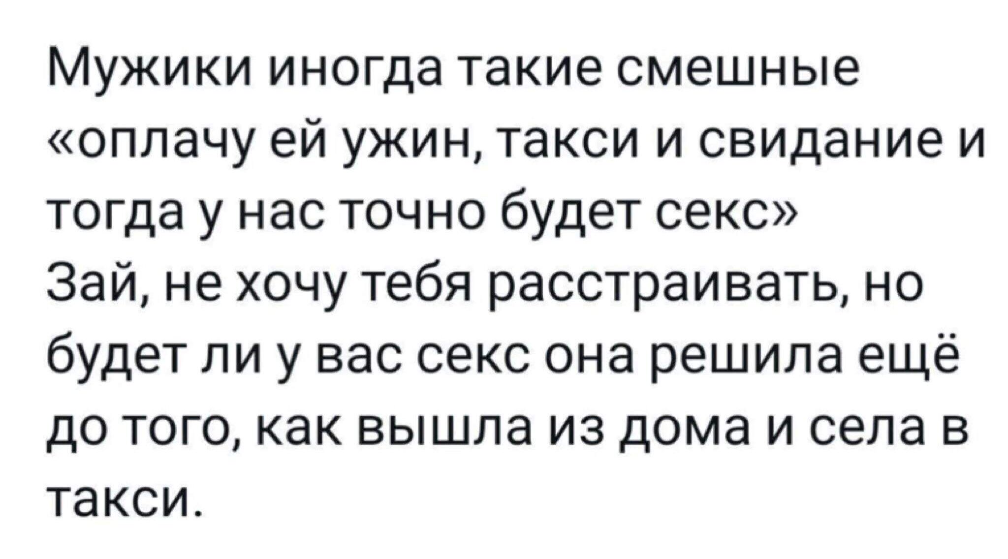 Мужики иногда такие смешные оплачу ей ужин такси и свидание и тогда у нас точно будет секс Зай не хочу тебя расстраивать но будет ли у вас секс она решила ещё до того как вышла из дома и села в такси