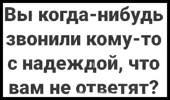 Вы когда нибудь звонили кому то с надеждой что вам не ответят