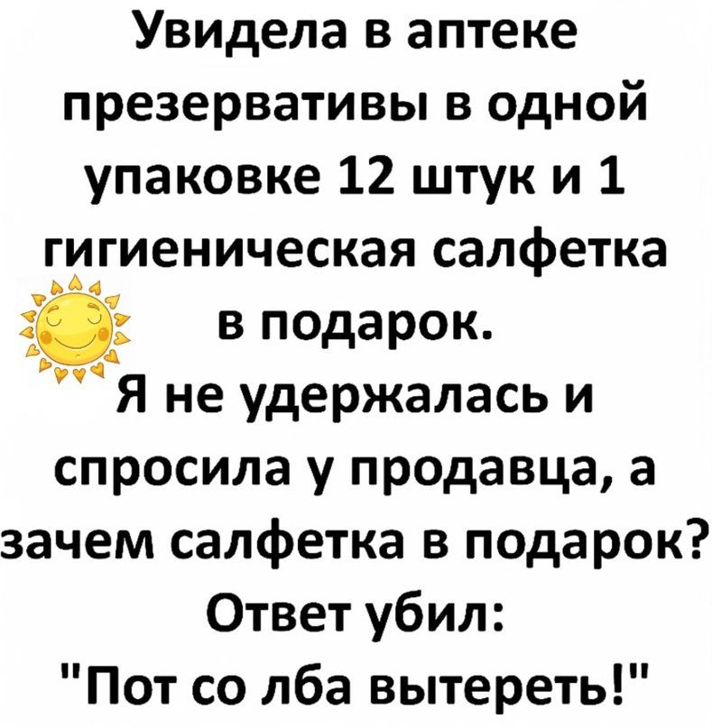 Увидела в аптеке презервативы в одной упаковке 12 штук и 1 гигиеническая салфетка в подарок Я не удержалась и спросила у продавца а зачем салфетка в подарок Ответ убил Пот со лба вытереть