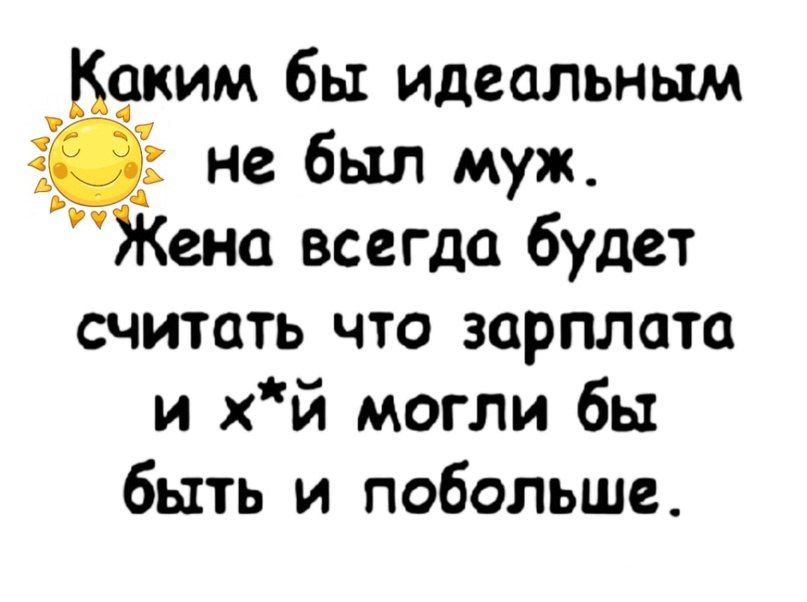 Каким бы идеальным не был муж Жена всегда будет считать что зарплата и хй могли бы быть и побольше