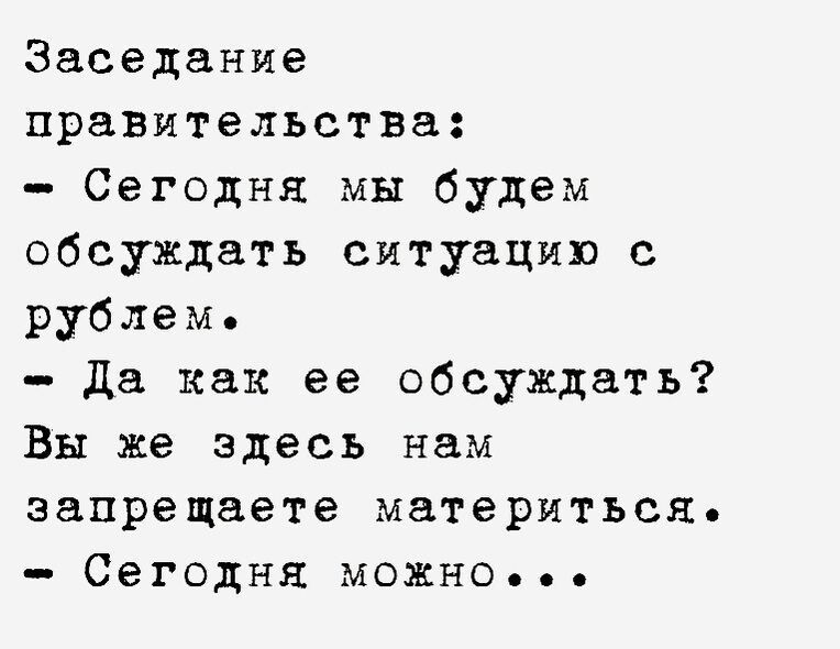 Заседание правительства Сегодня мы будем обсуждать ситуацию с рублем да как ее обсуждать Вы же здесь нам запрещаете материться Сегодня можно