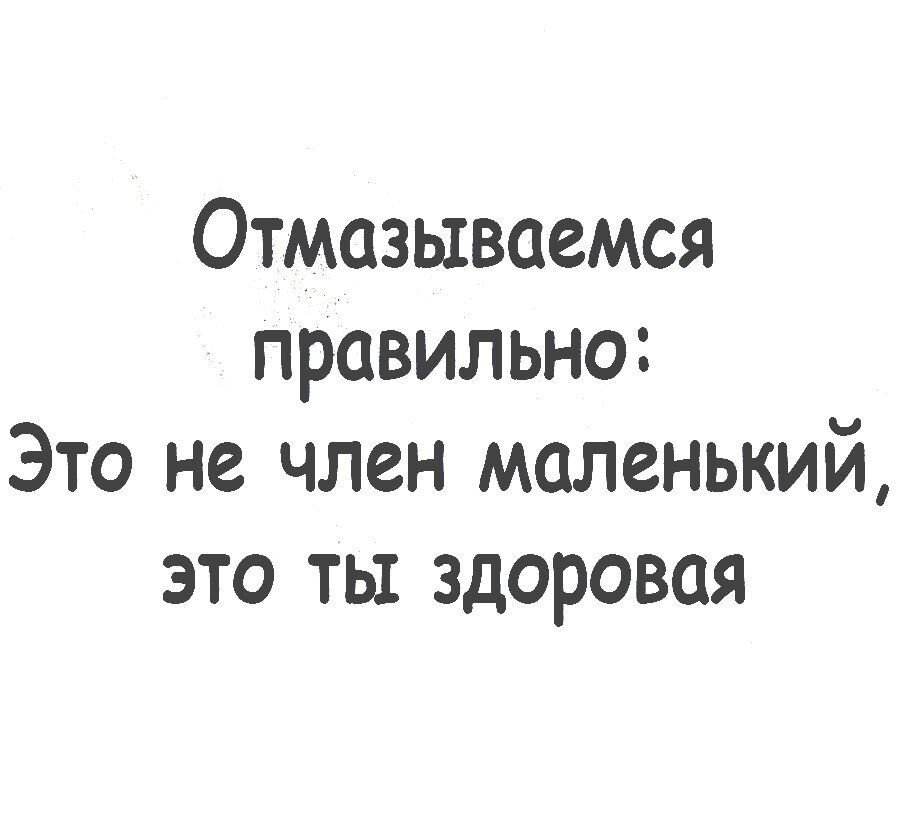 Отмазываемся правильно Это не член маленький это ты здоровая