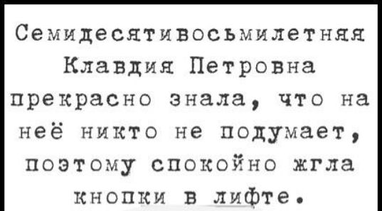 Семидесятивосьмилетняя Клавдия Петровна прекрасно знала что на неё никто не подумает поэтому спокойно жгла кнопки в лифте