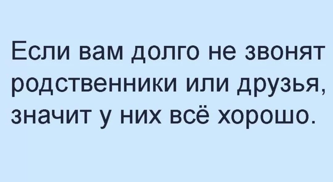 Если вам долго не звонят родственники ипи друзья значит у них всё хорошо