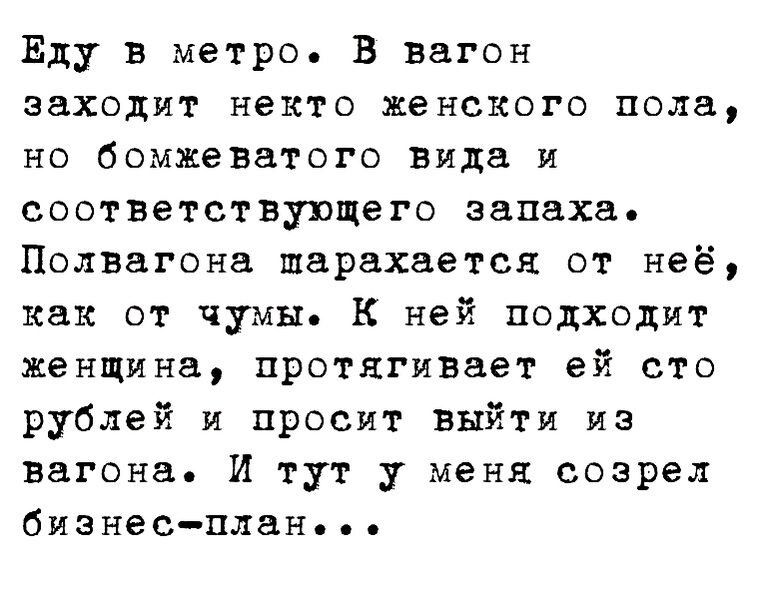 Еду в метро В вагон заходит некто женского поле но бомжеватого вида и соответствующего запаха Полвагонв шарахается от неё как от чумы К ней подходит женщина протягивает ей сто рублей и просит выйти из вагона И тут у меня созрел бизнесплан