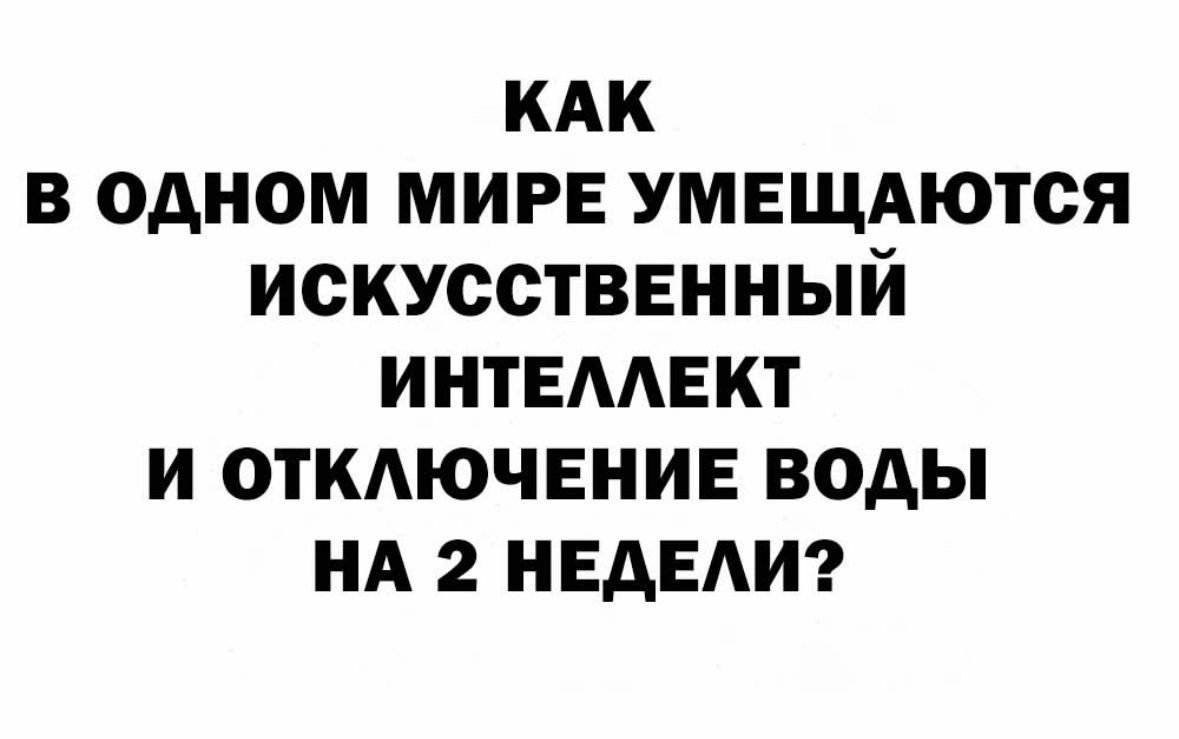 КАК в одном МИРЕ умвщдются искусствЕнный интЕААЕкт и откдючвнив воды НА 2 НЕАЕАИ