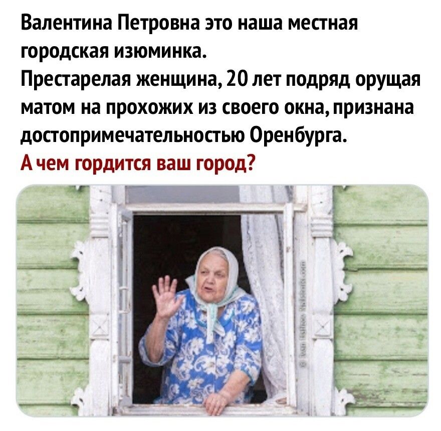 Валентина Петровна это наша местная городская изюминка Препарепая женщина 20 лет подряд Орущая матом на прохожих из своего пкиапризнаиа допопримечательнопью Оренбурга Ачем гордщся ваш город