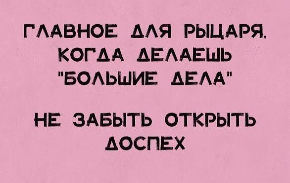 ГААВНОЕ ААЯ РЫЦАРЯ КОГАА АЕААЕШЬ БОАЬШИЕ АЕАА НЕ ЗАБЫТЬ ОТКРЫТЬ АОСПЕХ
