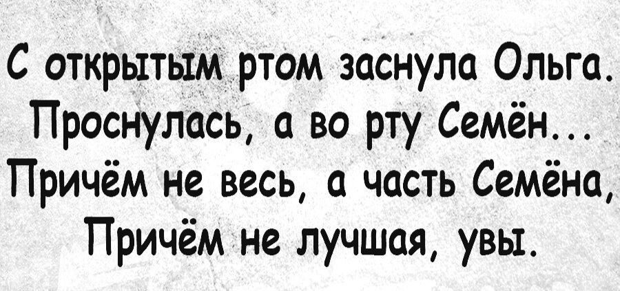 С открытым ртом заснула Ольга Проснулась а во рту Семён Причём не весь часть Семёна Причём не лучшая увы