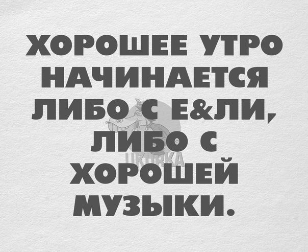 ХОРОШЕЕ РО НАЧИНАЕТСЯ ЛИБО ЕИ ЛИЁО С ХОРОШЕИ МУЗЪКИ