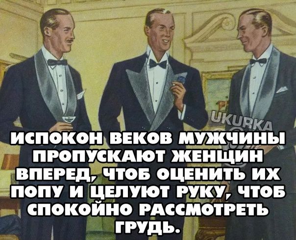 ту у ИСПОКОН ВЕКОВ МУЖЧННьі ПРОПУСКАОТ ЖЕНЩИН ВПЕРЕД ЧТОБ ОЦЕНИТЬ ИХ ПОПУ и ЦЕПУіОТ РУКУ ЧТОБ СПОКОЙНО РАССМОТРЕТЪ грудь