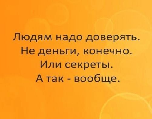 Людям надо доверять Не деньги конечно Или секреты А так вообще