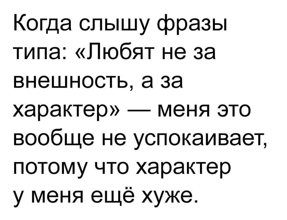 Когда спышу фразы типа Любят не за внешность а за характер меня это вообще не успокаивает потому что характер у меня ещё хуже